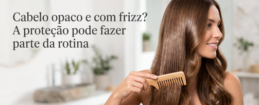 Cabelo opaco e com frizz? A proteção pode fazer parte da rotina